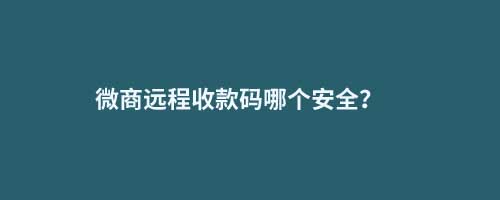 微商遠(yuǎn)程收款碼哪個安全？